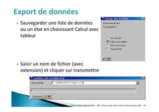  Sauvegarder une liste de données
ou un état en choisissant Calcul avec
tableur
 Saisir un nom de fichier (avec
extension) et cliquer sur transmettre
Fatima-Zahra BELOUADHA . ERP. 3ème année Filière Génie Informatique, EMI 59
 