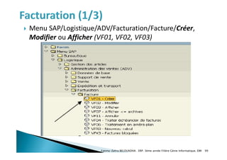  Menu SAP/Logistique/ADV/Facturation/Facture/Créer,
Modifier ou Afficher (VF01, VF02, VF03)
Fatima-Zahra BELOUADHA . ERP. 3ème année Filière Génie Informatique, EMI 99
 