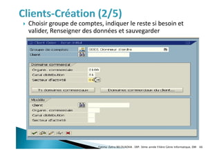  Choisir groupe de comptes, indiquer le reste si besoin et
valider, Renseigner des données et sauvegarder
Fatima-Zahra BELOUADHA . ERP. 3ème année Filière Génie Informatique, EMI 66
 