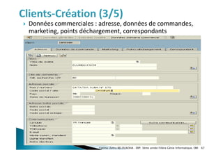  Données commerciales : adresse, données de commandes,
marketing, points déchargement, correspondants
Fatima-Zahra BELOUADHA . ERP. 3ème année Filière Génie Informatique, EMI 67
 