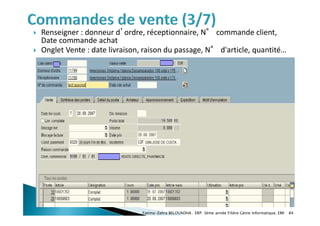  Renseigner : donneur d’ordre, réceptionnaire, N° commande client,
Date commande achat
 Onglet Vente : date livraison, raison du passage, N° d'article, quantité…
Fatima-Zahra BELOUADHA . ERP. 3ème année Filière Génie Informatique, EMI 84
 