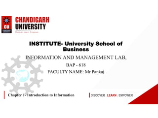 DISCOVER . LEARN . EMPOWER
Chapter 1- Introduction to Information
INSTITUTE- University School of
Business
INFORMATION AND MANAGEMENT LAB,
BAP - 618
FACULTY NAME: Mr Pankaj
 
