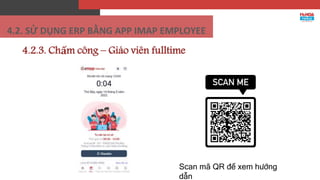4.2.3. Chấm công – Giáo viên fulltime
Scan mã QR để xem hướng
dẫn
4.2. SỬ DỤNG ERP BẰNG APP IMAP EMPLOYEE
 
