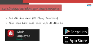 4.2. SỬ DỤNG ERP BẰNG APP IMAP EMPLOYEE
 Cài đặt ứng dụng (CH Play/ Appstore)
 Đăng nhập bằng mail công việc đã đăng kí
 