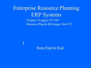 Enterprise Resource Planning
ERP Systems
I
from End to End
Chapter 12 pages 157-165
Business Plug-In B10 pages 364-372
 