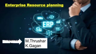 Enterprise Resource planning
M.Thrushar
K.Gagan
Presented
by
 