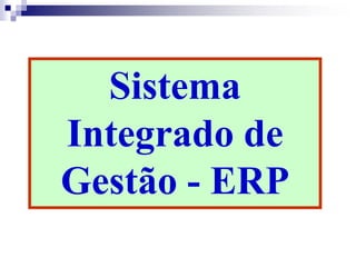 Sistema
Integrado de
Gestão - ERP
 