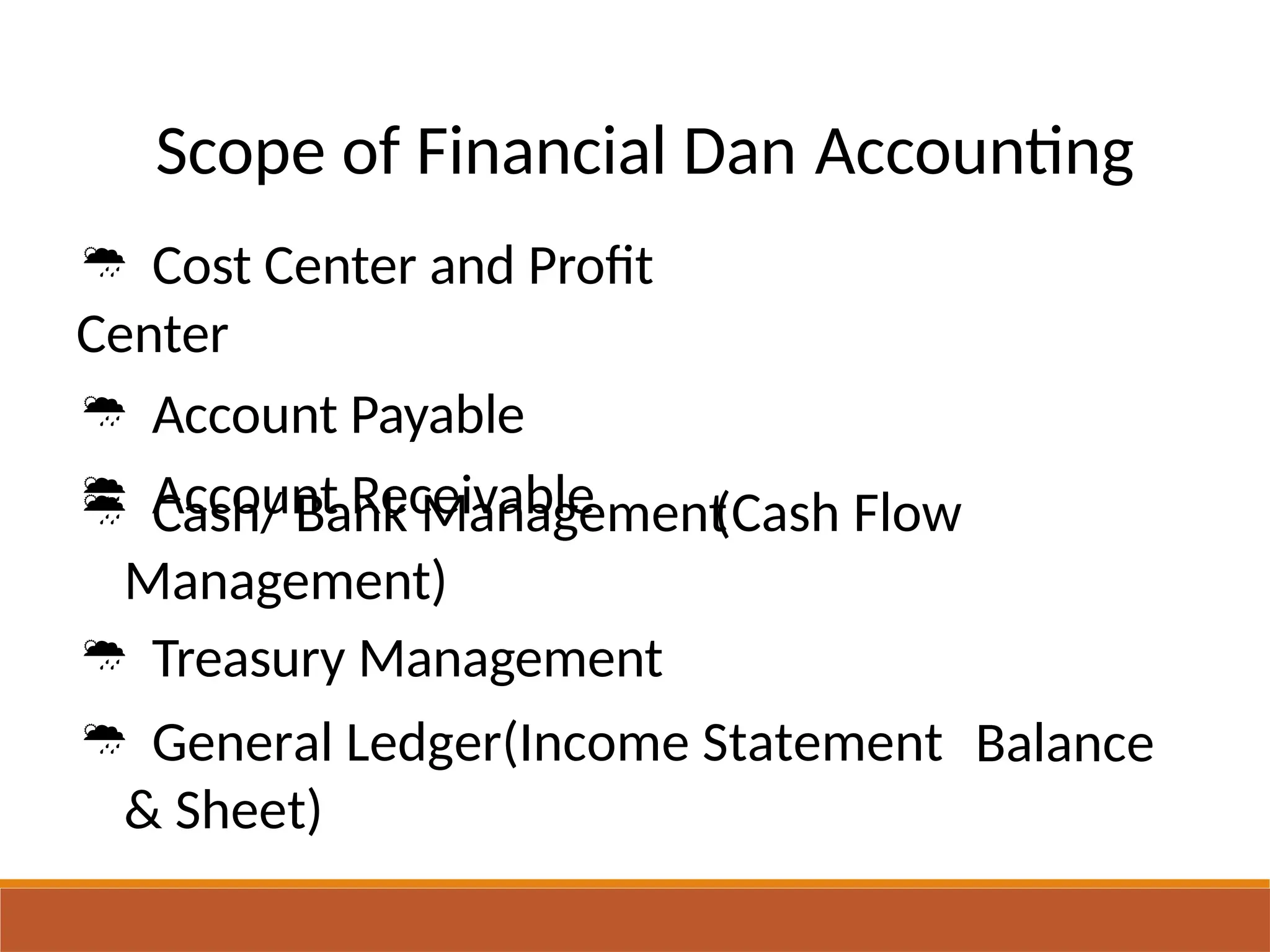 Scope of Financial Dan
 Cost Center and Profit
Center
 Account Payable
 Account Receivable
Accounting
 Cash/ Bank Management
Management)
 Treasury Management
 General Ledger(Income Statement
& Sheet)
(Cash Flow
Balance
 