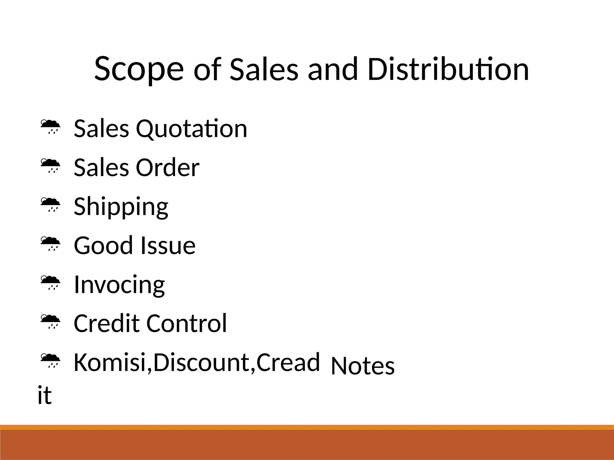 Scope of Sales
 Sales Quotation
 Sales Order
 Shipping
 Good Issue
 Invocing
 Credit Control
 Komisi,Discount,Cread
it
and Distribution
Notes
 