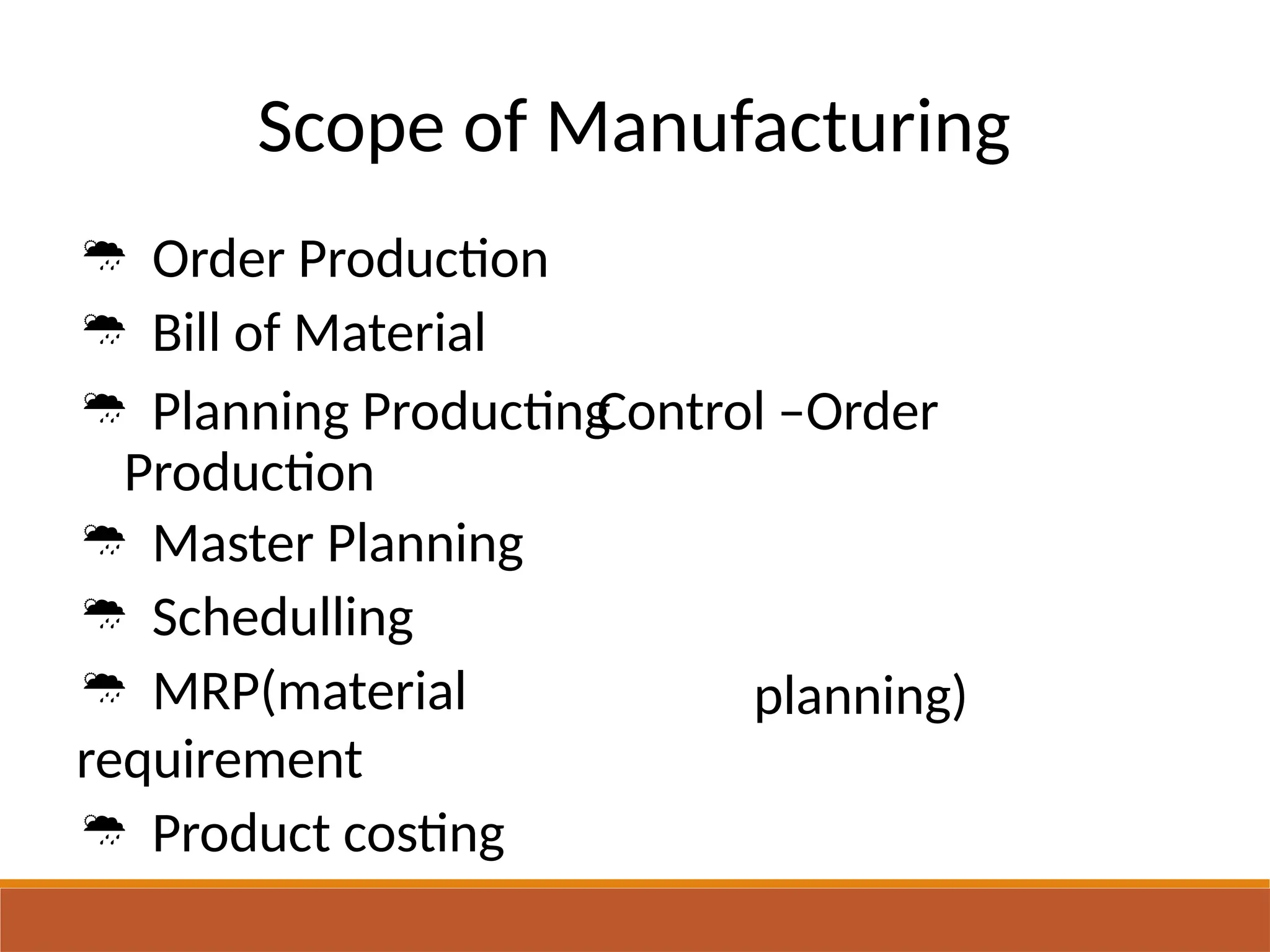 Scope of Manufacturing
 Order Production
 Bill of Material
 Planning Producting
Production
 Master Planning
 Schedulling
 MRP(material
requirement
 Product costing
Control –Order
planning)
 