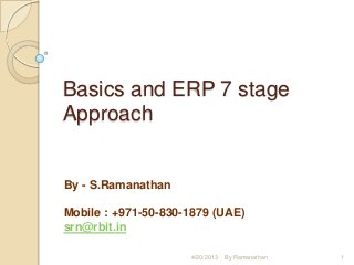 Basics and ERP 7 stage
Approach
By - S.Ramanathan
Mobile : +971-50-830-1879 (UAE)
srn@rbit.in
4/20/2013 1By Ramanathan
 