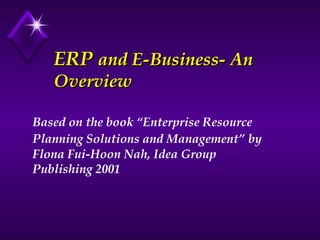 ERP  and E-Business- An Overview Based on the book “Enterprise Resource Planning Solutions and Management”   by Flona Fui-Hoon Nah, Idea Group Publishing 2001 