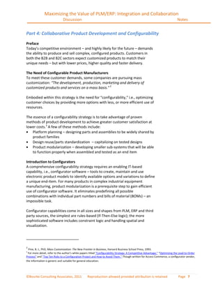 Maximizing the Value of PLM/ERP: Integration and Collaboration
                               Discussion                                                                                      Notes


Part 4: Collaborative Product Development and Configurability
Preface
Today’s competitive environment – and highly likely for the future – demands
the ability to produce and sell complex, configured products. Customers in
both the B2B and B2C sectors expect customized products to match their
unique needs – but with lower prices, higher quality and faster delivery.

The Need of Configurable Product Manufacturers
To meet these customer demands, some companies are pursuing mass
customization: “The development, production, marketing and delivery of
customized products and services on a mass basis.” 2

Embodied within this strategy is the need for “configurability,” i.e., optimizing
customer choices by providing more options with less, or more efficient use of
resources.

The essence of a configurability strategy is to take advantage of proven
methods of product development to achieve greater customer satisfaction at
lower costs.3 A few of these methods include:
    Platform planning – designing parts and assemblies to be widely shared by
    product families
    Design reuse/parts standardization – capitalizing on tested designs
    Product modularization – developing smaller sub-systems that will be able
    to function properly when assembled and tested as an end item

Introduction to Configurators
A comprehensive configurability strategy requires an enabling IT-based
capability, i.e., configurator software – tools to create, maintain and use
electronic product models to identify available options and variations to define
a unique end-item. For many products in complex industrial equipment
manufacturing, product modularization is a prerequisite step to gain efficient
use of configurator software. It eliminates predefining all possible
combinations with individual part numbers and bills of material (BOMs) – an
impossible task.

Configurator capabilities come in all sizes and shapes from PLM, ERP and third
party sources, the simplest are rules-based (If-Then-Else logic); the more
sophisticated software includes constraint logic and handling spatial and
visualization.




2
  Pine, B. J., PhD, Mass Customization: The New Frontier in Business, Harvard Business School Press, 1993.
3
 For more detail, refer to the author’s white papers titled “Configurability Strategy: A Competitive Advantage,” “Optimizing the Lead-to-Order
Process” and “Top Ten Risks to a Configuration Project and How to Avoid Them.” Though written for Access Commerce, a configurator vendor,
the information is generic and suitable for general education.




©Bourke Consulting Associates, 2011                Reproduction allowed provided attribution is retained                       Page 7
 