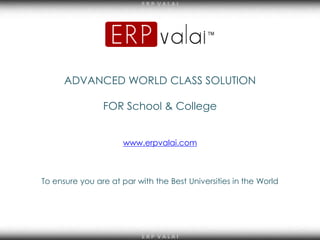 E R P V A L A I
E R P V A L A IE R P V A L A I
ADVANCED WORLD CLASS SOLUTION
FOR School & College
www.erpvalai.com
To ensure you are at par with the Best Universities in the World
 