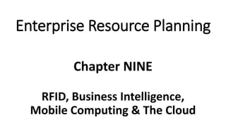 RFID, Business Intelligence,
Mobile Computing & The Cloud
Chapter NINE
Enterprise Resource Planning
 
