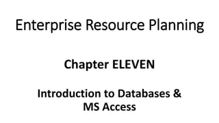 Introduction to Databases &
MS Access
Chapter ELEVEN
Enterprise Resource Planning
 