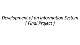 Development of an Information System
( Final Project )
 