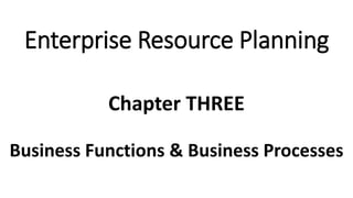 Business Functions & Business Processes
Chapter THREE
Enterprise Resource Planning
 