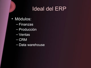 Ideal del ERP Módulos: Finanzas Producción Ventas CRM Data warehouse 