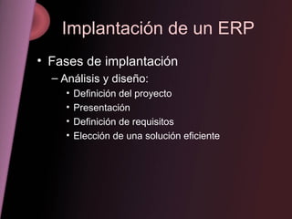 Implantación de un ERP Fases de implantación Análisis y diseño: Definición del proyecto Presentación Definición de requisitos Elección de una solución eficiente 