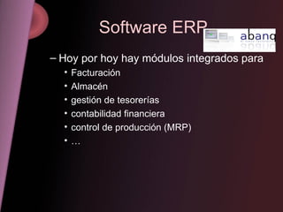 Software ERP Hoy por hoy hay módulos integrados para Facturación Almacén gestión de tesorerías contabilidad financiera control de producción (MRP)  … 