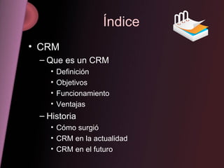 Índice CRM Que es un CRM Definición Objetivos Funcionamiento Ventajas Historia  Cómo surgió CRM en la actualidad CRM en el futuro 