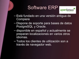 Software ERP Está fundado en una versión antigua de Compiere  Dispone de soporte para bases de datos PostgreSQL y Oracle.  disponible en español y actualmente se preparan localizaciones en varios otros idiomas. Todos los clientes de utilización son a través de navegador web.  