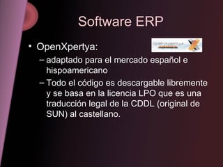 Software ERP OpenXpertya: adaptado para el mercado español e hispoamericano Todo el código es descargable libremente y se basa en la licencia LPO que es una traducción legal de la CDDL (original de SUN) al castellano. 