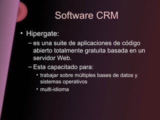 Software CRM Hipergate: es una suite de aplicaciones de código abierto totalmente gratuita basada en un servidor Web. Esta capacitado para: trabajar sobre múltiples bases de datos y sistemas operativos multi-idioma 