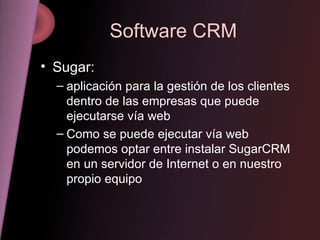 Software CRM Sugar: aplicación para la gestión de los clientes dentro de las empresas que puede ejecutarse vía web Como se puede ejecutar vía web podemos optar entre instalar SugarCRM en un servidor de Internet o en nuestro propio equipo 