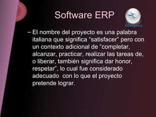 Software ERP <ul><ul><li>El nombre del proyecto es una palabra italiana que significa “satisfacer” pero con un contexto ad...