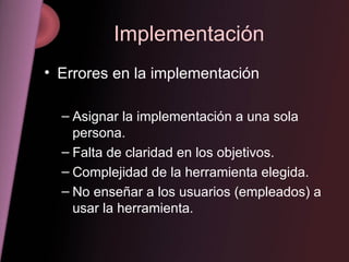 Implementación <ul><li>Errores en la implementación </li></ul><ul><ul><li>Asignar la implementación a una sola persona. </...