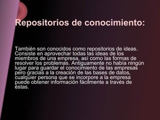 Repositorios de conocimiento: También son conocidos como repositorios de ideas. Consiste en aprovechar todas las ideas de ...