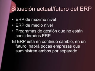 Situación actual/futuro del ERP <ul><li>ERP de máximo nivel </li></ul><ul><li>ERP de medio nivel </li></ul><ul><li>Program...