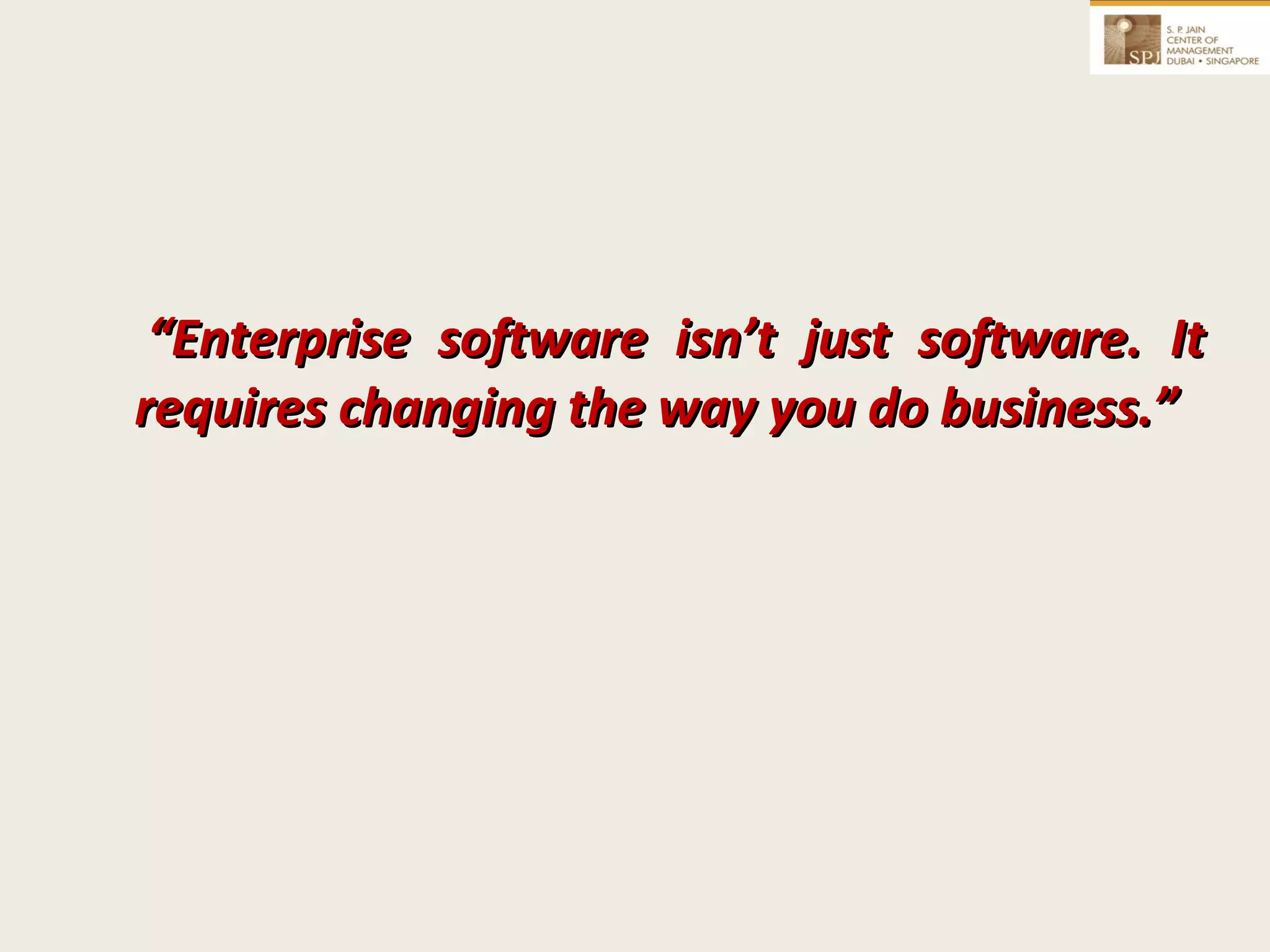 “ Enterprise software isn’t just software. It requires changing the way you do business.” 