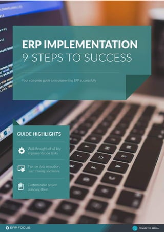 CONVERTED MEDIAC
M
ERP IMPLEMENTATION
9 STEPS TO SUCCESS
Your complete guide to implementing ERP successfully
Walkthroughs of all key
implementation tasks
Tips on data migration,
user training and more
Customizable project
planning sheet
GUIDE HIGHLIGHTS
 