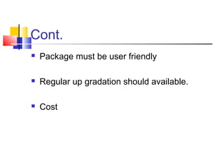 Cont.
 Package must be user friendly
 Regular up gradation should available.
 Cost
 