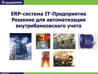 ERP-система IT-Предприятие
Решение для автоматизации
  внутрибанковского учета
 