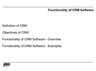 Functionality of CRM Software




Definition of CRM

Objectives of CRM

Functionality of CRM Software - Overview

Functionality of CRM Software - Examples
