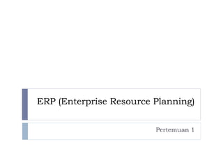 ERP (Enterprise Resource Planning)
Pertemuan 1
 