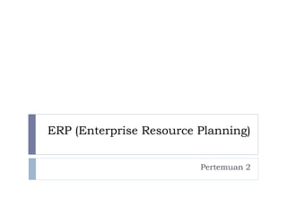 ERP (Enterprise Resource Planning)
Pertemuan 2
 