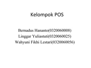 Kelompok POS Bernadus Hananto(0320060008) Linggar Yuliastuti(0320060025) Wahyuni Fikhi Lestari(0320060056) 