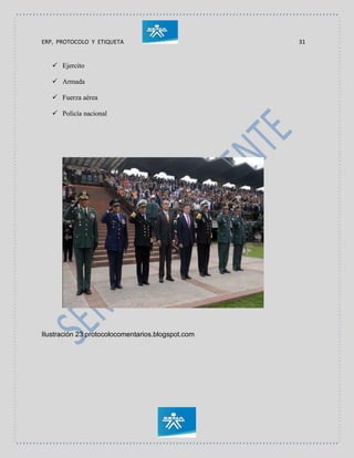 ERP, PROTOCOLO Y ETIQUETA 31
 Ejercito
 Armada
 Fuerza aérea
 Policía nacional
Ilustración 23 protocolocomentarios.blogspot.com
 