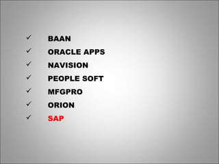  BAAN
 ORACLE APPS
 NAVISION
 PEOPLE SOFT
 MFGPRO
 ORION
 SAP
 