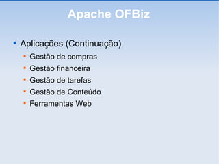 Apache OFBiz Aplicações (Continuação)‏ Gestão de compras Gestão financeira Gestão de tarefas Gestão de Conteúdo Ferramentas Web 