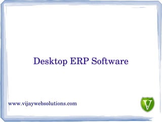 Desktop ERP Software 
www.vijaywebsolutions.com 
 