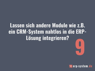 Lassen sich andere Module wie z.B.
ein CRM-System nahtlos in die ERP-
Lösung integrieren?
9
 