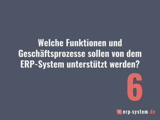 Welche Funktionen und
Geschäftsprozesse sollen von dem
ERP-System unterstützt werden?
6
 