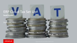 Copyright © 2017, Oracle and/or its affiliates. All rights reserved. |
ERP Cloud Tax Set Up
Saudi Arabia
December, 2017
 