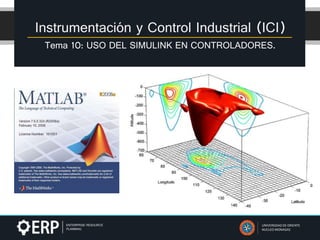 Instrumentación y Control Industrial (ICI)
Tema 10: USO DEL SIMULINK EN CONTROLADORES.
UNIVERSIDAD DE ORIENTE
NUCLEO MONAGAS
 